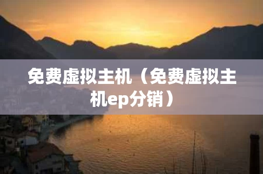 免费虚拟主机（免费虚拟主机ep分销）