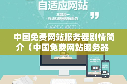 中国免费网站服务器剧情简介（中国免费网站服务器 19216801）