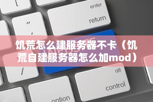 饥荒怎么建服务器不卡（饥荒自建服务器怎么加mod）
