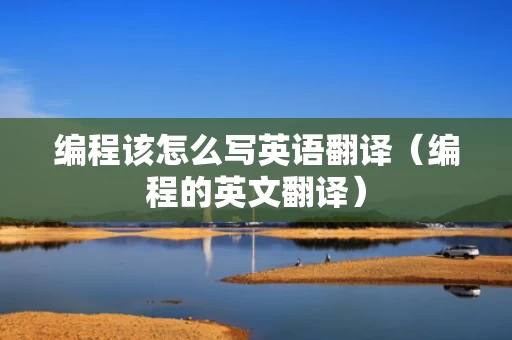 编程该怎么写英语翻译（编程的英文翻译）