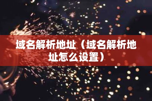 域名解析地址（域名解析地址怎么设置）