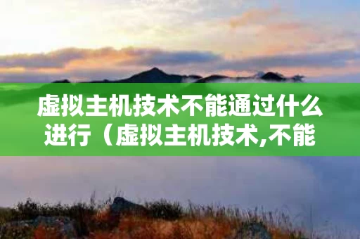 虚拟主机技术不能通过什么进行（虚拟主机技术,不能通过 来架设网站）