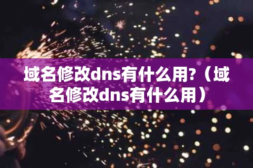 域名修改dns有什么用?（域名修改dns有什么用）