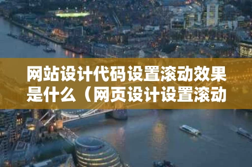 网站设计代码设置滚动效果是什么（网页设计设置滚动条）