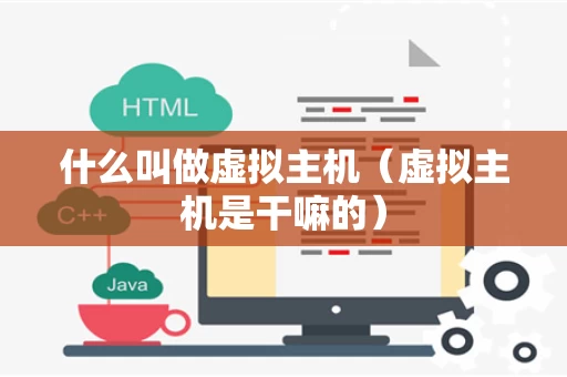 什么叫做虚拟主机（虚拟主机是干嘛的）