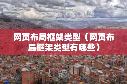 网页布局框架类型（网页布局框架类型有哪些）