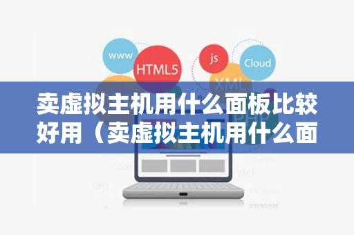 卖虚拟主机用什么面板比较好用（卖虚拟主机用什么面板比较好用呢）
