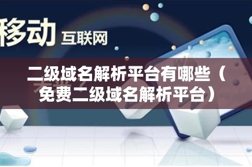 二级域名解析平台有哪些（免费二级域名解析平台）