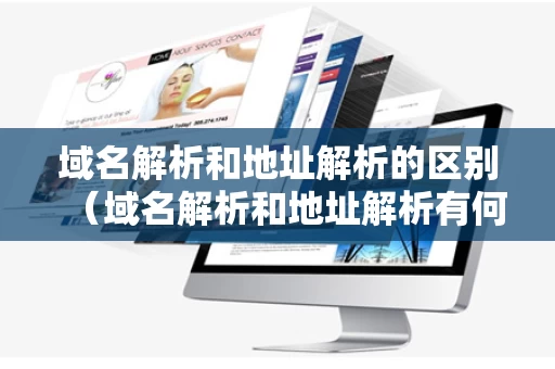域名解析和地址解析的区别（域名解析和地址解析有何区别）
