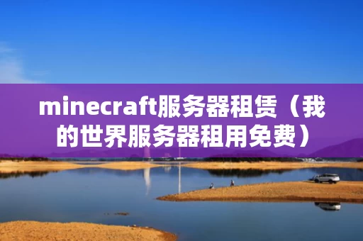 minecraft服务器租赁（我的世界服务器租用免费）