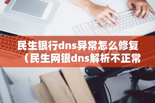 民生银行dns异常怎么修复（民生网银dns解析不正常）
