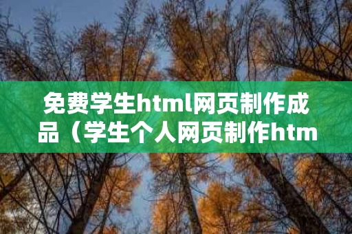 免费学生html网页制作成品（学生个人网页制作html+css）