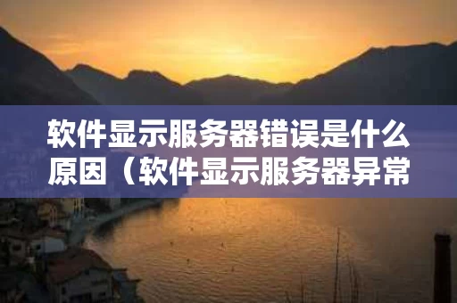 软件显示服务器错误是什么原因（软件显示服务器异常怎么回事）