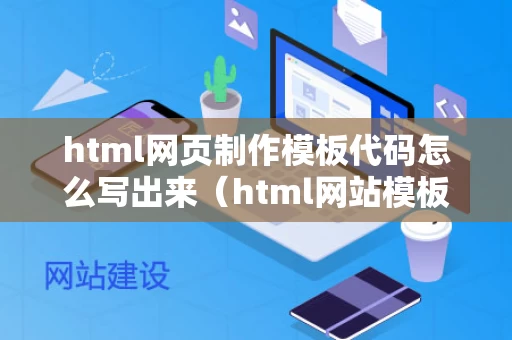 html网页制作模板代码怎么写出来（html网站模板）