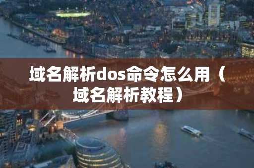域名解析dos命令怎么用（域名解析教程）