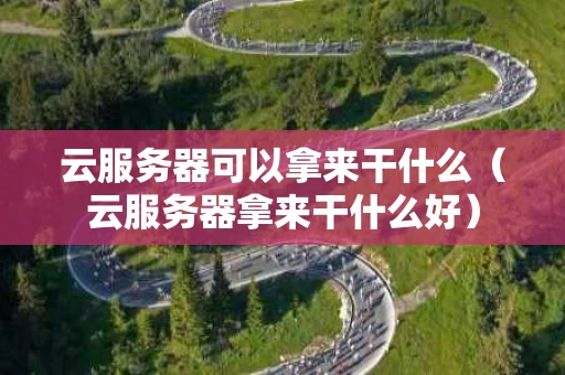 云服务器可以拿来干什么（云服务器拿来干什么好）