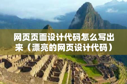 网页页面设计代码怎么写出来（漂亮的网页设计代码）