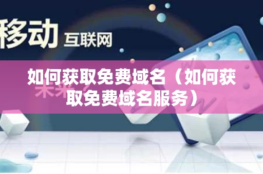 如何获取免费域名（如何获取免费域名服务）