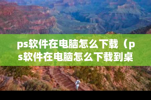 ps软件在电脑怎么下载（ps软件在电脑怎么下载到桌面）
