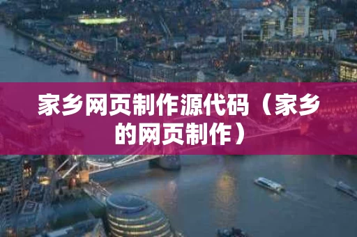 家乡网页制作源代码（家乡的网页制作）