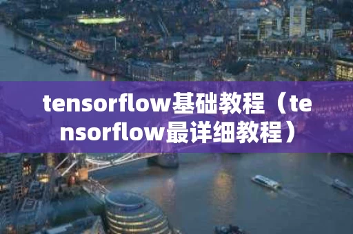 tensorflow基础教程（tensorflow最详细教程）