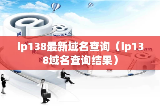 ip138最新域名查询（ip138域名查询结果）