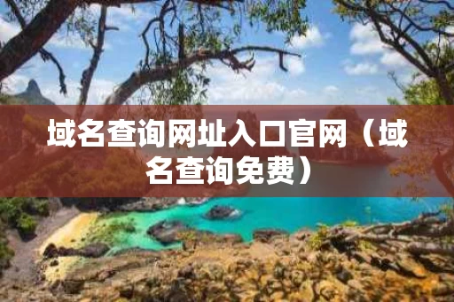 域名查询网址入口官网（域名查询免费）