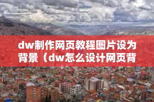 dw制作网页教程图片设为背景（dw怎么设计网页背景色）