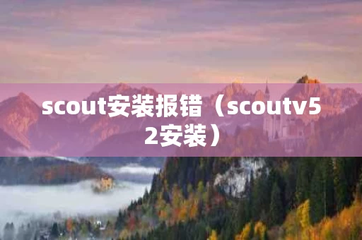 scout安装报错（scoutv52安装）