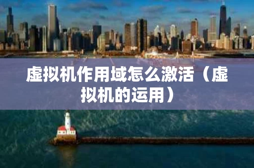 虚拟机作用域怎么激活（虚拟机的运用）