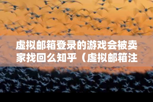 虚拟邮箱登录的游戏会被卖家找回么知乎（虚拟邮箱注册）