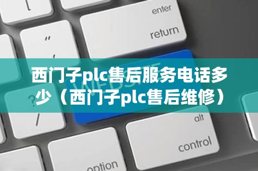 西门子plc售后服务电话多少（西门子plc售后维修）