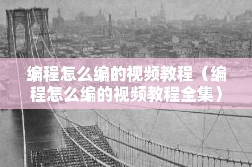 编程怎么编的视频教程（编程怎么编的视频教程全集）