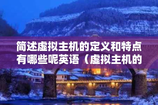 简述虚拟主机的定义和特点有哪些呢英语（虚拟主机的概念）