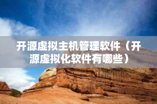 开源虚拟主机管理软件（开源虚拟化软件有哪些）