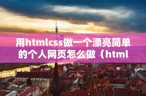 用htmlcss做一个漂亮简单的个人网页怎么做（html个人网站怎么做）