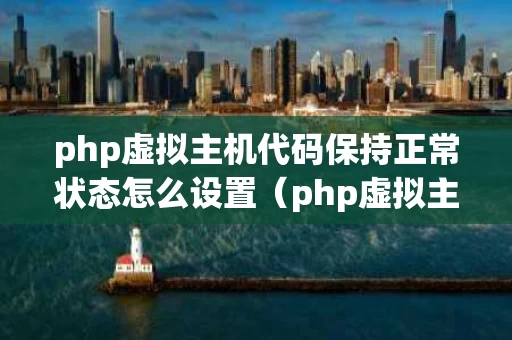 php虚拟主机代码保持正常状态怎么设置（php虚拟主机开启伪静态）