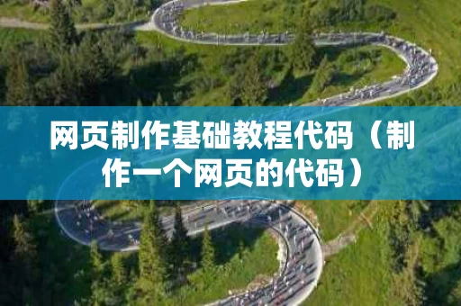 网页制作基础教程代码（制作一个网页的代码）
