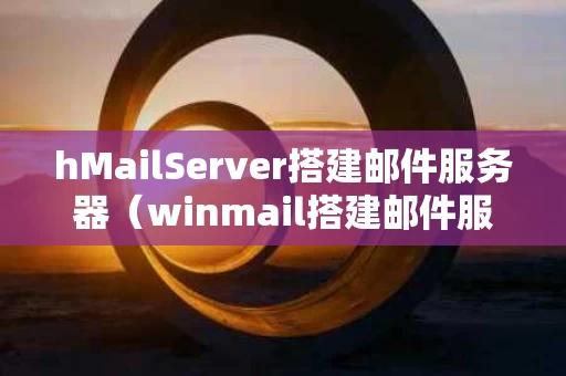 hMailServer搭建邮件服务器（winmail搭建邮件服务器）