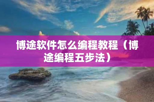 博途软件怎么编程教程（博途编程五步法）