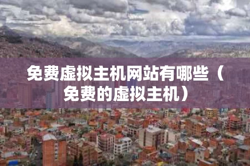 免费虚拟主机网站有哪些（免费的虚拟主机）