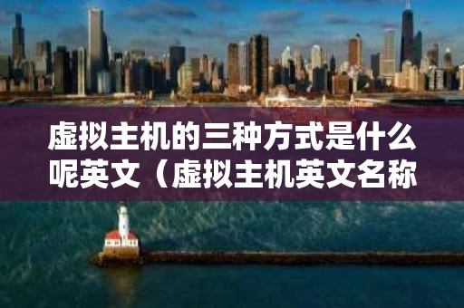 虚拟主机的三种方式是什么呢英文（虚拟主机英文名称）
