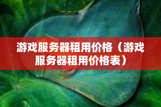 游戏服务器租用价格（游戏服务器租用价格表）