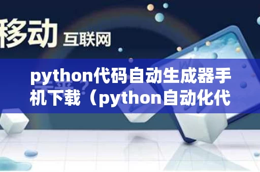 python代码自动生成器手机下载（python自动化代码）