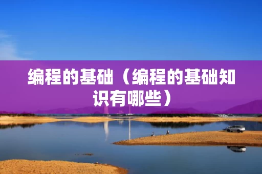 编程的基础（编程的基础知识有哪些）