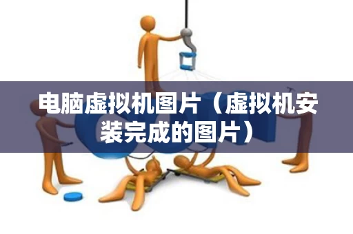 电脑虚拟机图片（虚拟机安装完成的图片）