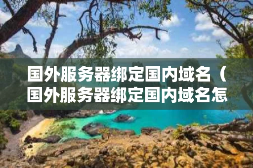 国外服务器绑定国内域名（国外服务器绑定国内域名怎么解除）
