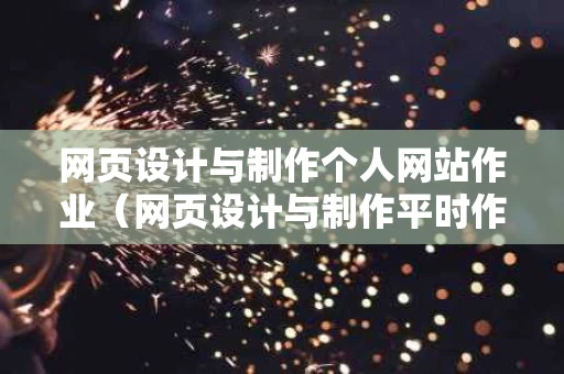 网页设计与制作个人网站作业（网页设计与制作平时作业）