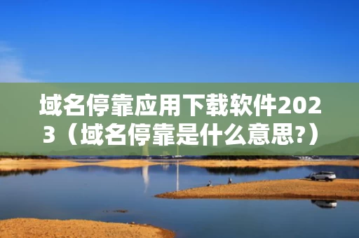 域名停靠应用下载软件2023（域名停靠是什么意思?）
