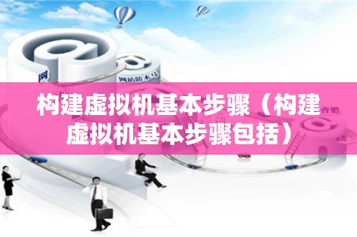 构建虚拟机基本步骤（构建虚拟机基本步骤包括）